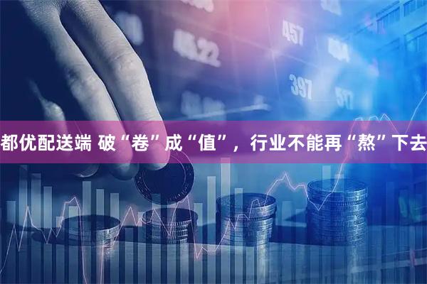 都优配送端 破“卷”成“值”，行业不能再“熬”下去